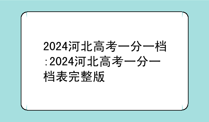 2024河北高考一分一档:2024河北高考一分一档表完整版