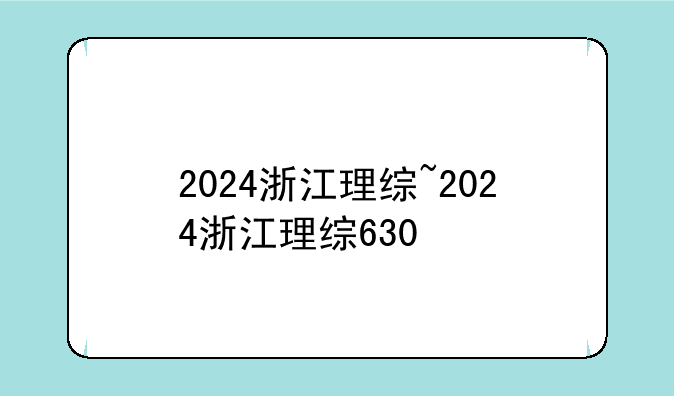 2024浙江理综~2024浙江理综630