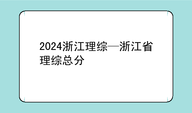 2024浙江理综—浙江省理综总分
