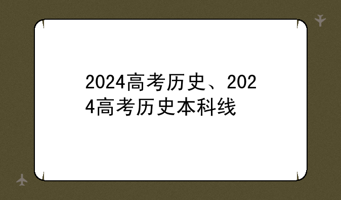 2024高考历史、2024高考历史本科线
