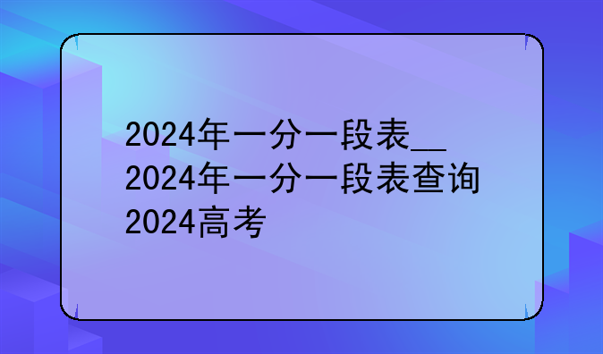 2024年一分一段表__2024年一分一段表查询2024高考