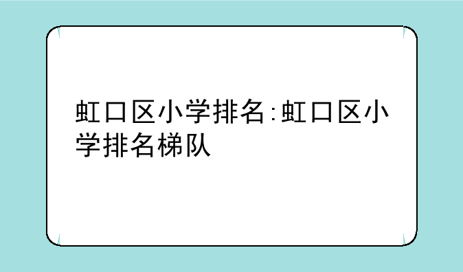 虹口区小学排名:虹口区小学排名梯队