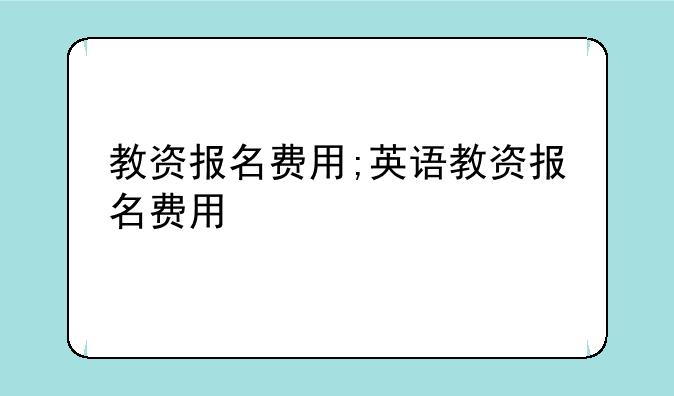 教资报名费用;英语教资报名费用