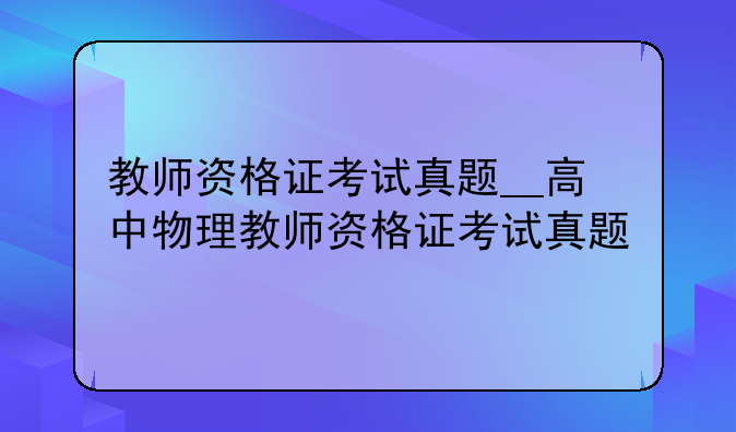 教师资格证考试真题__高中物理教师资格证考试真题