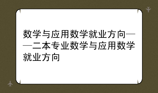数学与应用数学就业方向——二本专业数学与应用数学就业方向