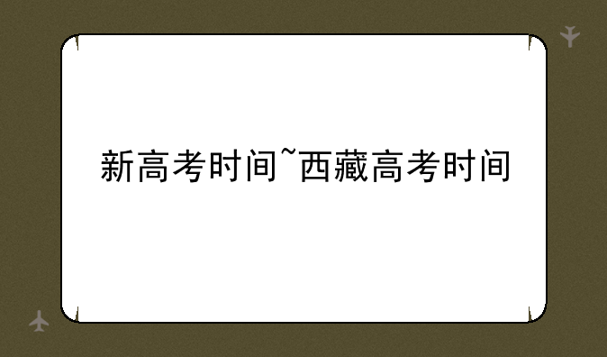 新高考时间~西藏高考时间