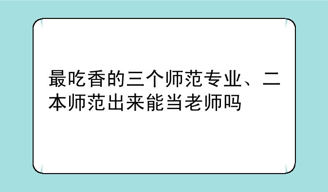最吃香的三个师范专业、二本师范出来能当老师吗