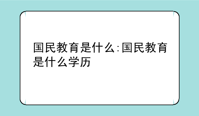 国民教育是什么:国民教育是什么学历