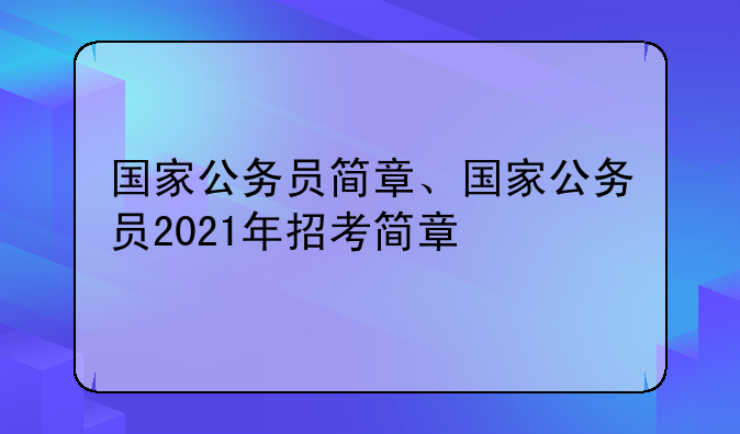 国家公务员简章、国家公务员2021年招考简章