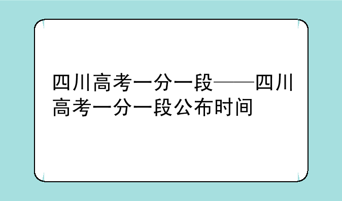 四川高考一分一段——四川高考一分一段公布时间