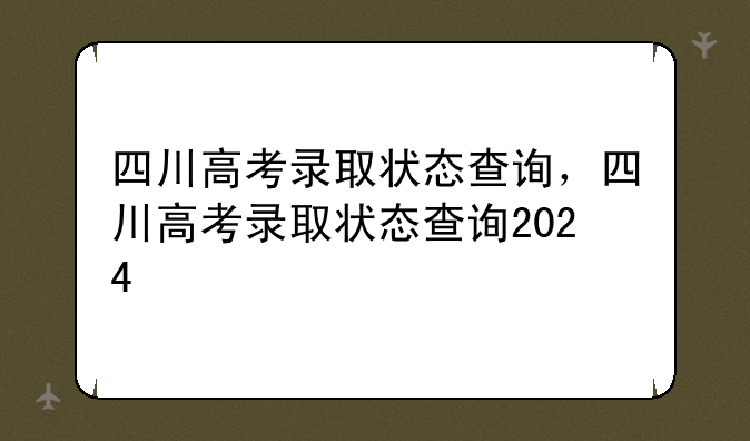 四川高考录取状态查询，四川高考录取状态查询2024