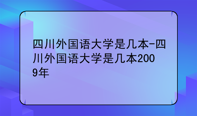 四川外国语大学是几本-四川外国语大学是几本2009年