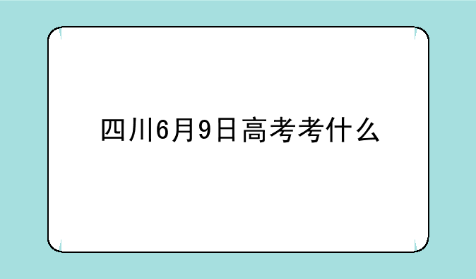 四川6月9日高考考什么