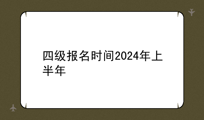 四级报名时间2024年上半年