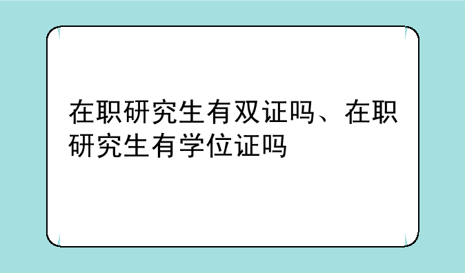 在职研究生有双证吗、在职研究生有学位证吗