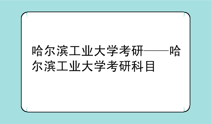 哈尔滨工业大学考研——哈尔滨工业大学考研科目