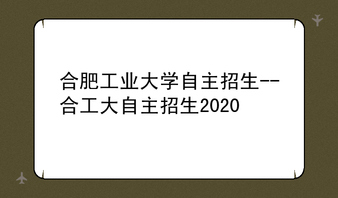 合肥工业大学自主招生--合工大自主招生2020