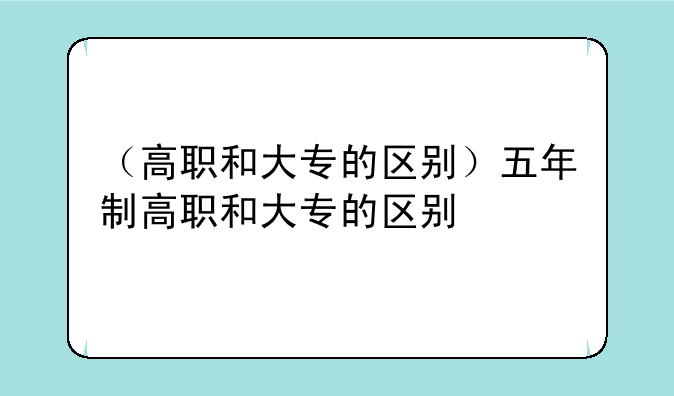 （高职和大专的区别）五年制高职和大专的区别