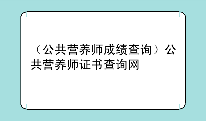 （公共营养师成绩查询）公共营养师证书查询网
