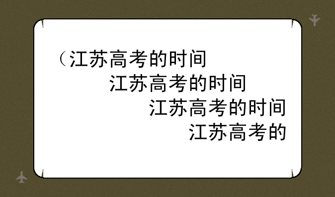 （江苏高考的时间）江苏高考时间定了!