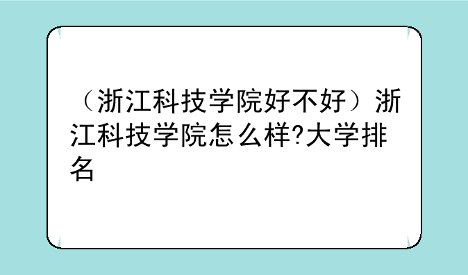 （浙江科技学院好不好）浙江科技学院怎么样?大学排名