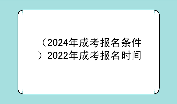 （2024年成考报名条件）2022年成考报名时间