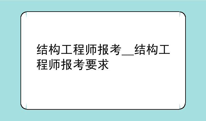 结构工程师报考__结构工程师报考要求