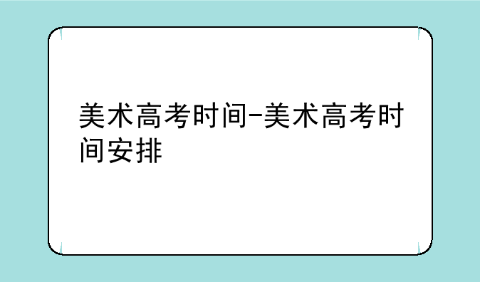 美术高考时间-美术高考时间安排