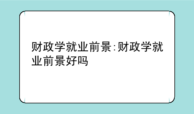 财政学就业前景:财政学就业前景好吗