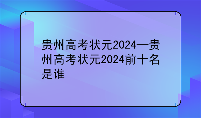 贵州高考状元2024—贵州高考状元2024前十名是谁