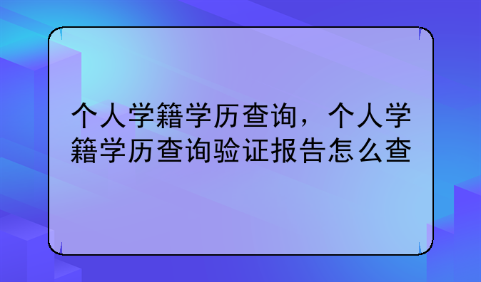 个人学籍学历查询，个人学籍学历查询验证报告怎么查