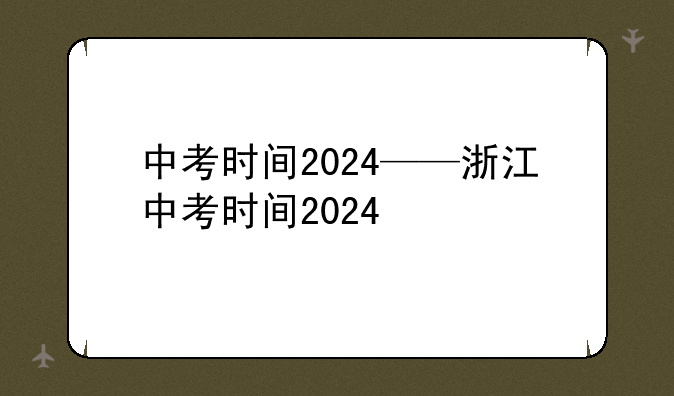 中考时间2024——浙江中考时间2024