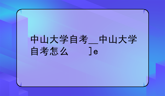 中山大学自考__中山大学自考怎么栿