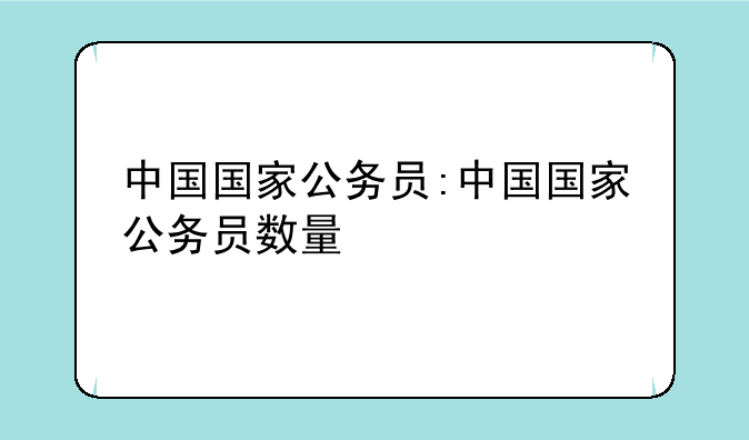 中国国家公务员:中国国家公务员数量