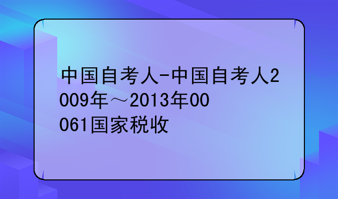 中国自考人-中国自考人2009年～2013年00061国家税收