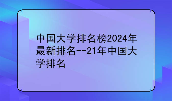 中国大学排名榜2024年最新排名--21年中国大学排名