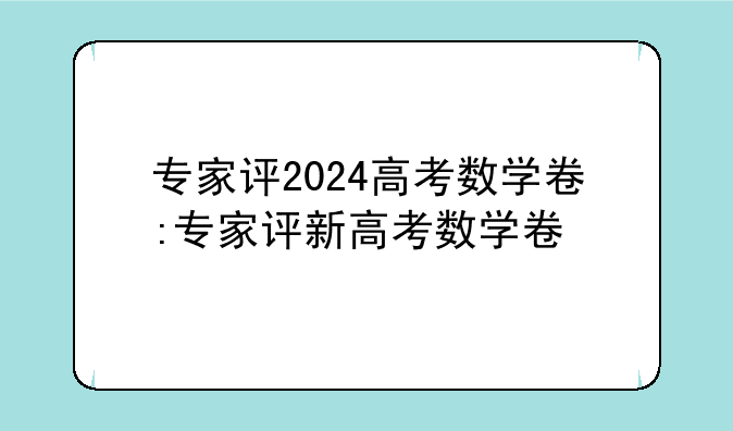 专家评2024高考数学卷:专家评新高考数学卷