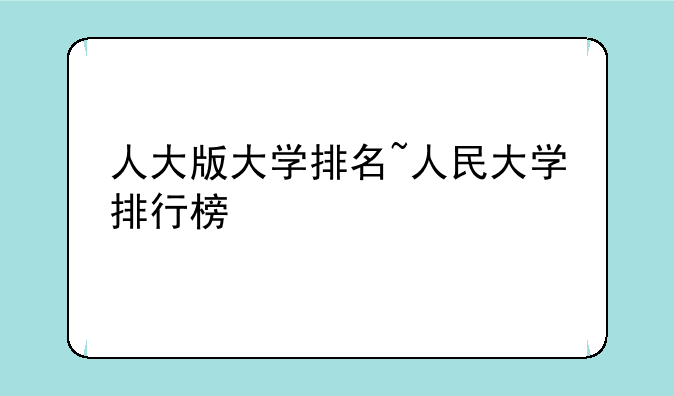 人大版大学排名~人民大学排行榜