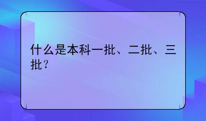 什么是本科一批、二批、三批？