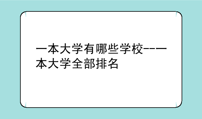 一本大学有哪些学校--一本大学全部排名