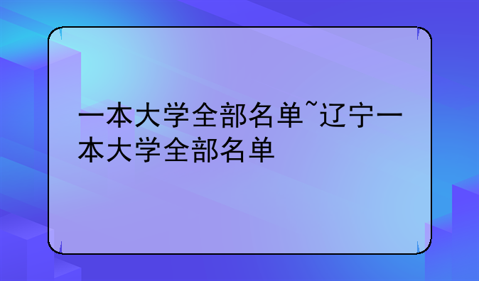 一本大学全部名单~辽宁一本大学全部名单