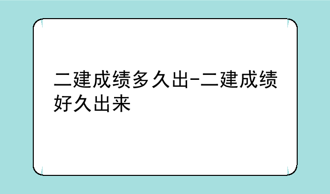 二建成绩多久出-二建成绩好久出来