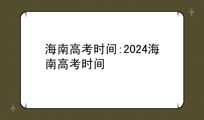 海南高考时间:2024海南高考时间