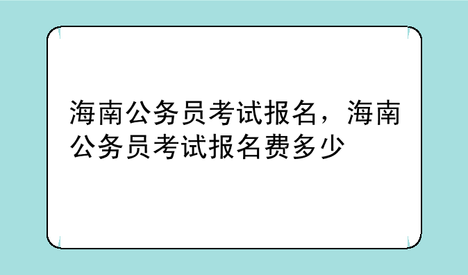 海南公务员考试报名，海南公务员考试报名费多少