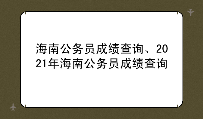 海南公务员成绩查询、2021年海南公务员成绩查询