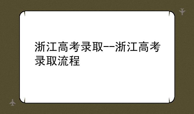 浙江高考录取--浙江高考录取流程