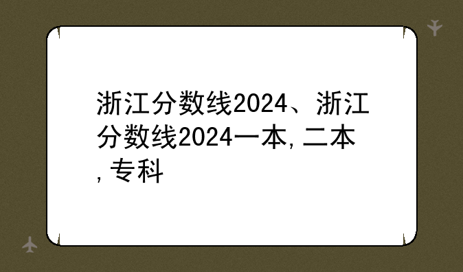 浙江分数线2024、浙江分数线2024一本,二本,专科