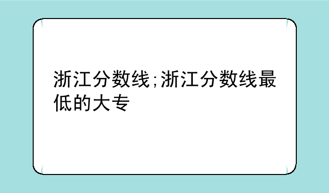 浙江分数线;浙江分数线最低的大专