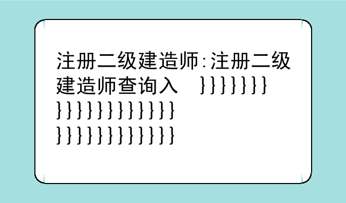注册二级建造师:注册二级建造师查询入口