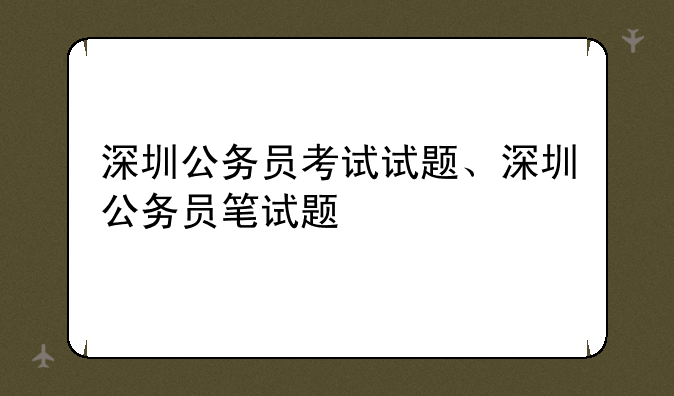 深圳公务员考试试题、深圳公务员笔试题